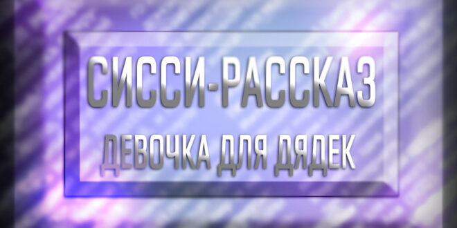 Читать сисси порно рассказ - девочка для дядек (инцест-феминизация)